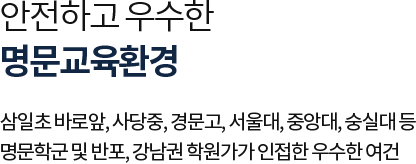 
											안전하고 우수한 명문교육환경

											삼일초 바로앞, 사당중, 경문고, 서울대, 중앙대, 숭실대 등 
											명문학군 및 반포, 강남권 학원가가 인접한 우수한 여건
											